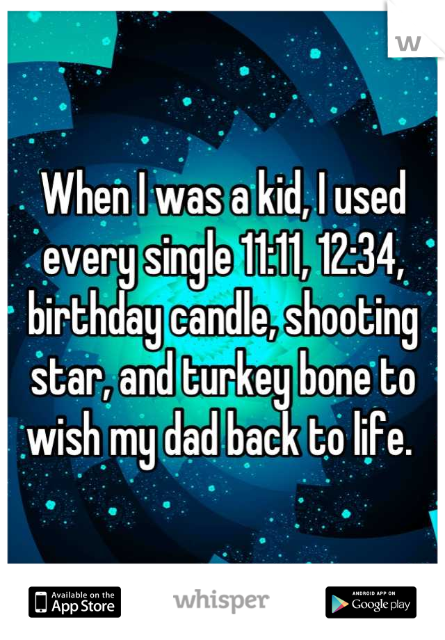 When I was a kid, I used every single 11:11, 12:34, birthday candle, shooting star, and turkey bone to wish my dad back to life. 