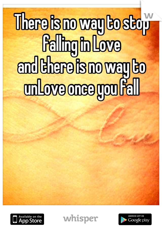There is no way to stop falling in Love
and there is no way to unLove once you fall