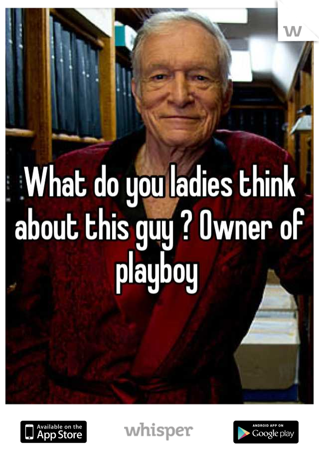 What do you ladies think about this guy ? Owner of playboy 