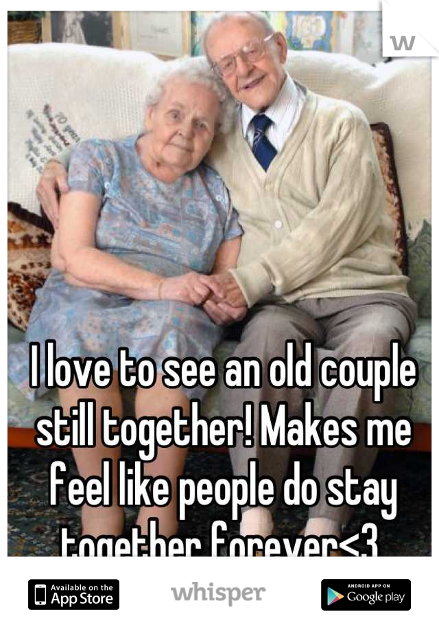I love to see an old couple still together! Makes me feel like people do stay together forever<3 