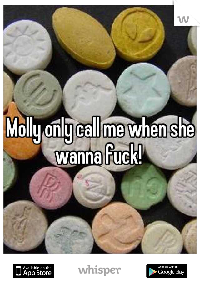 Molly only call me when she wanna fuck! 