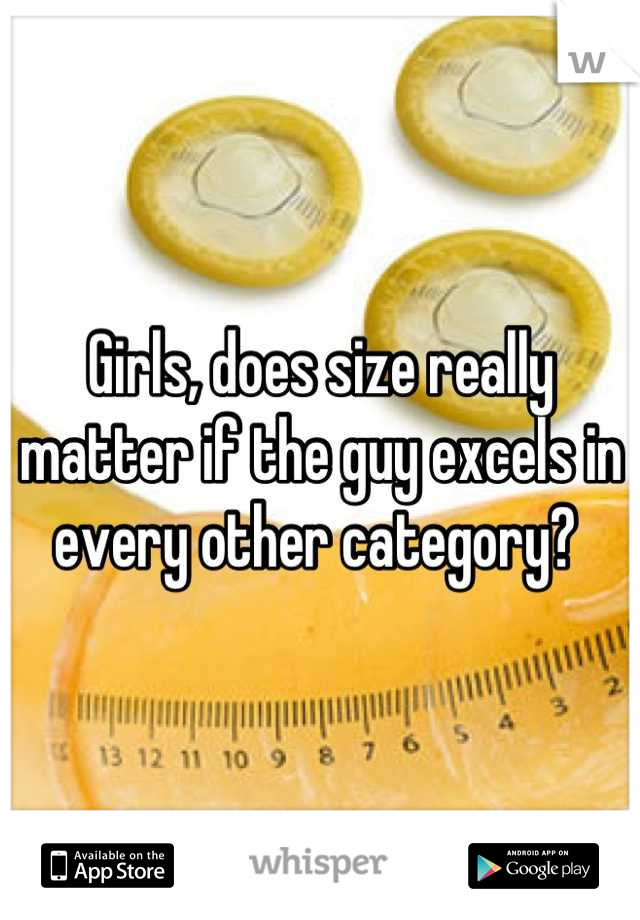 Girls, does size really matter if the guy excels in every other category? 