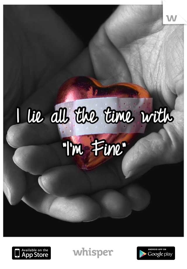 I lie all the time with
"I'm Fine"