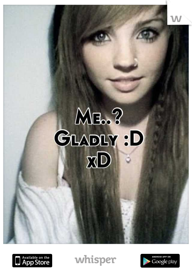 Me..? 
Gladly :D
xD