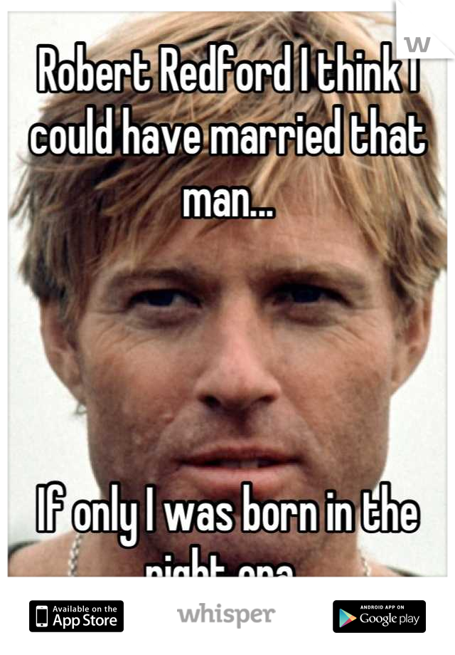 Robert Redford I think I could have married that man...




If only I was born in the right era. 