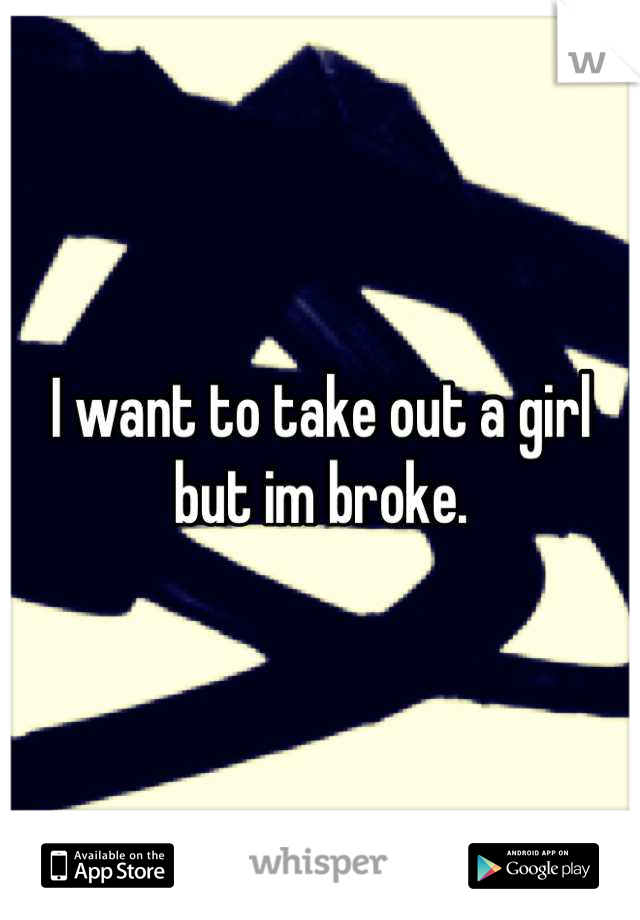 I want to take out a girl but im broke.