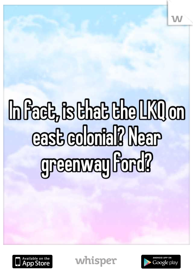 In fact, is that the LKQ on east colonial? Near greenway ford?