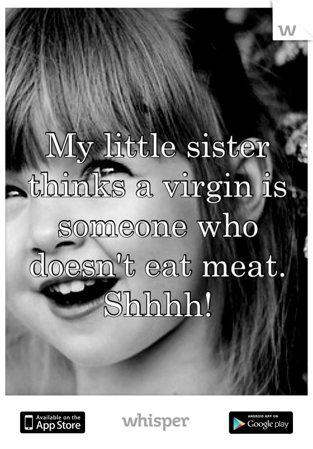 My little sister thinks a virgin is someone who doesn't eat meat. Shhhh!