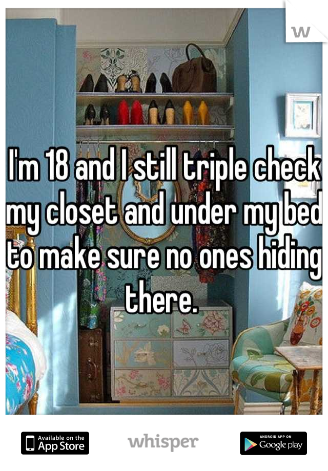 I'm 18 and I still triple check my closet and under my bed to make sure no ones hiding there. 