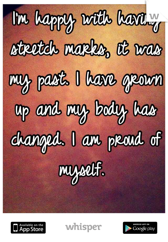 I'm happy with having stretch marks, it was my past. I have grown up and my body has changed. I am proud of myself. 