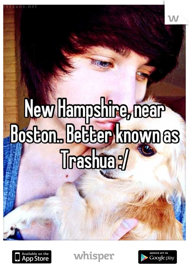 New Hampshire, near Boston.. Better known as Trashua :/