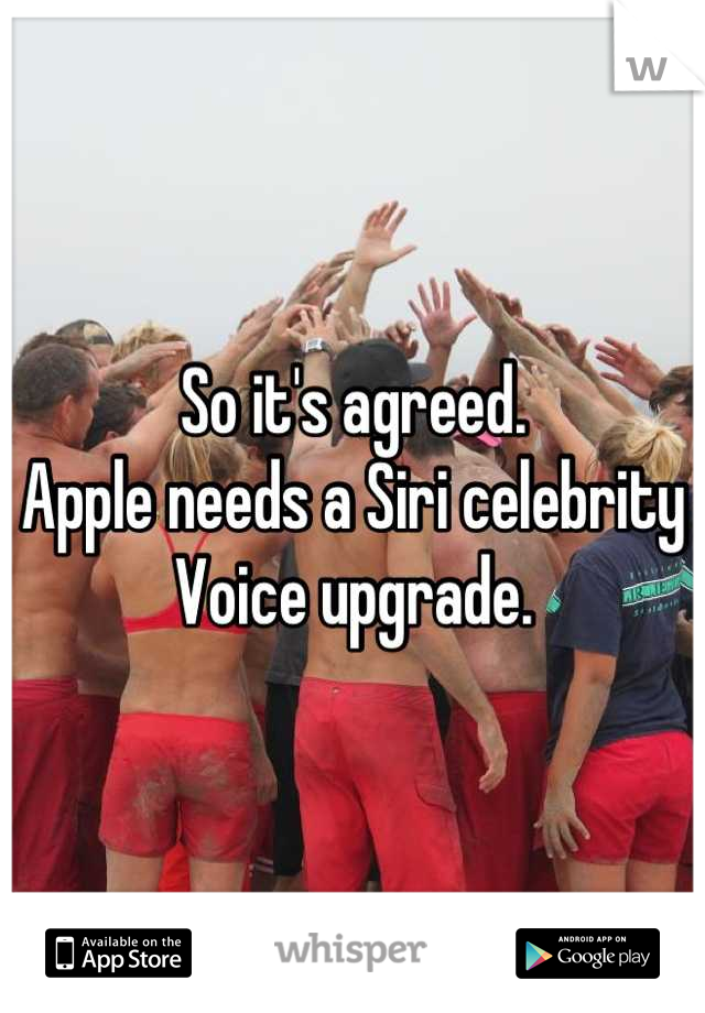 So it's agreed.
Apple needs a Siri celebrity 
Voice upgrade.