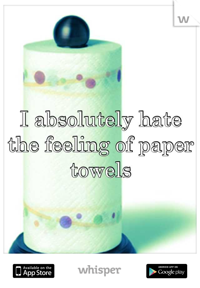 I absolutely hate the feeling of paper towels