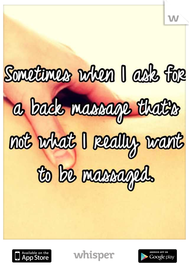 Sometimes when I ask for a back massage that's not what I really want to be massaged.