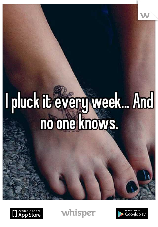 I pluck it every week... And no one knows.