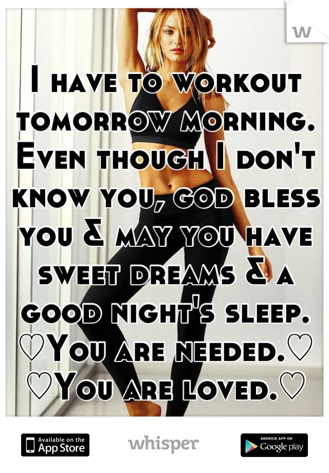 I have to workout tomorrow morning. Even though I don't know you, god bless you & may you have sweet dreams & a good night's sleep.
♡You are needed.♡
♡You are loved.♡