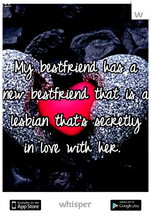 My bestfriend has a new bestfriend that is a lesbian that's secretly in love with her. 