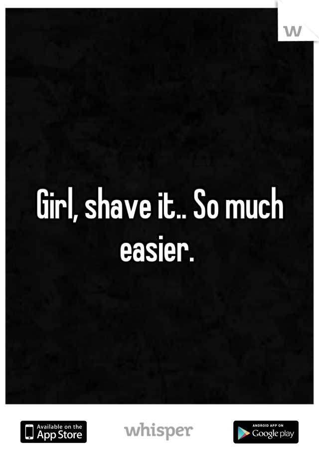 Girl, shave it.. So much easier. 