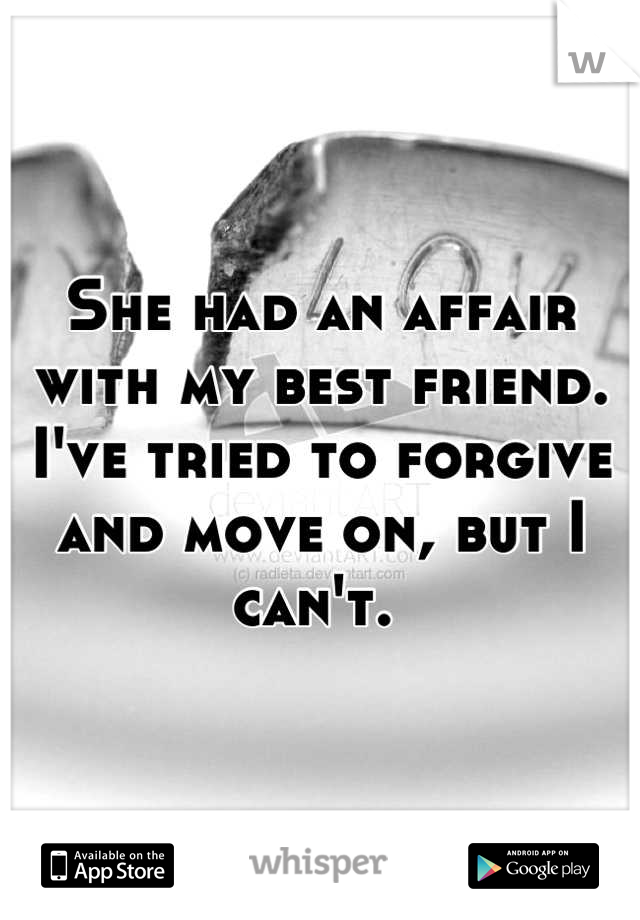 She had an affair with my best friend. I've tried to forgive and move on, but I can't. 