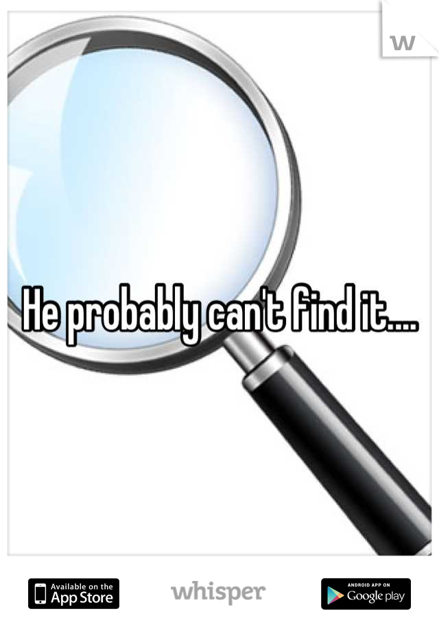 He probably can't find it....