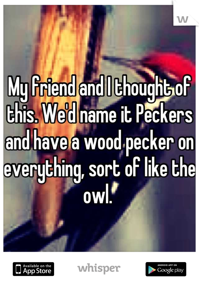 My friend and I thought of this. We'd name it Peckers and have a wood pecker on everything, sort of like the owl. 
