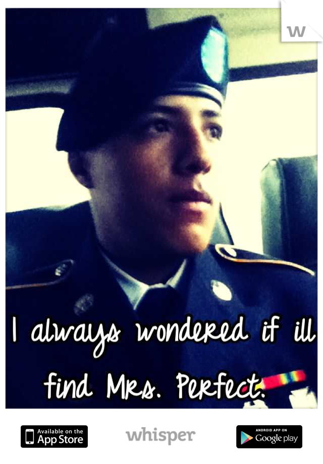 I always wondered if ill find Mrs. Perfect. 