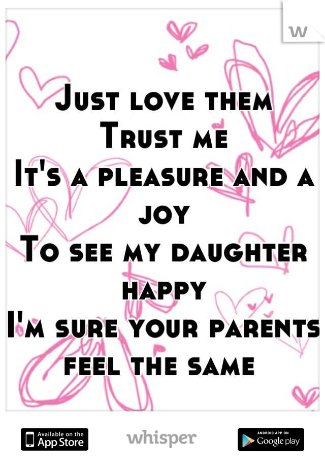 Just love them 
Trust me
It's a pleasure and a joy
To see my daughter happy
I'm sure your parents feel the same 