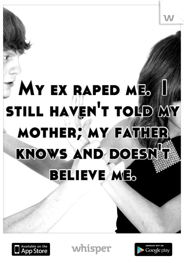 My ex raped me.  I still haven't told my mother; my father knows and doesn't believe me.