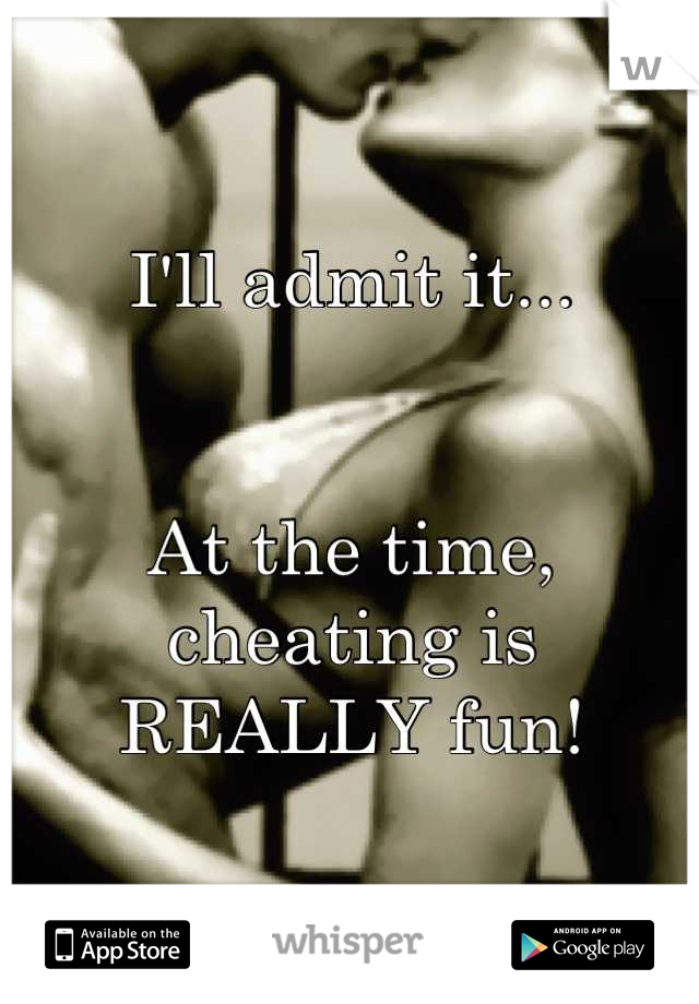I'll admit it... 


At the time, cheating is REALLY fun!
