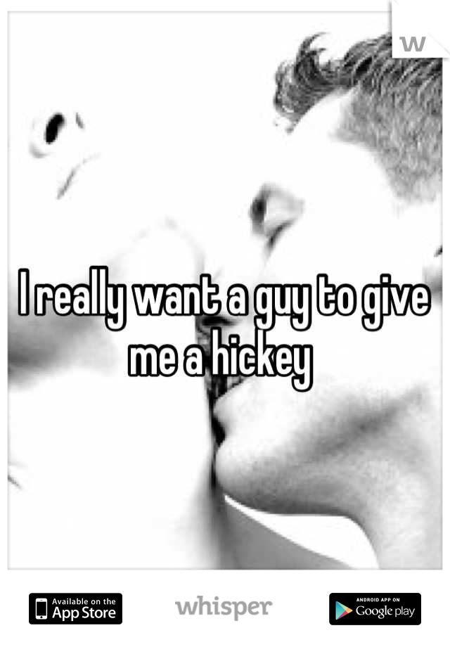 I really want a guy to give me a hickey 