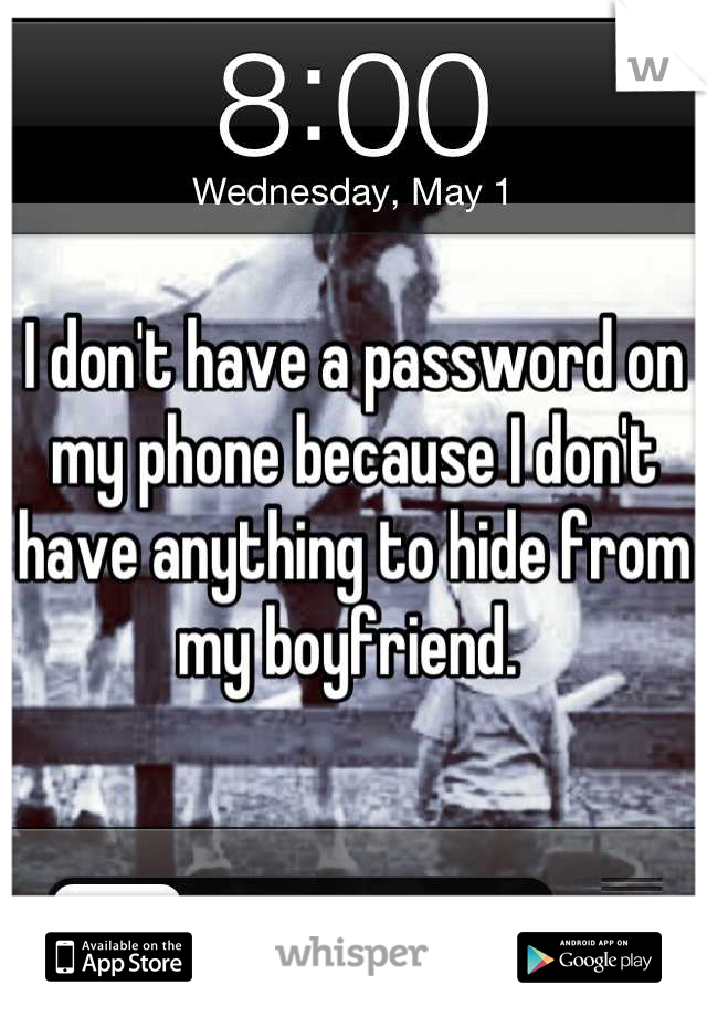 I don't have a password on my phone because I don't have anything to hide from my boyfriend. 