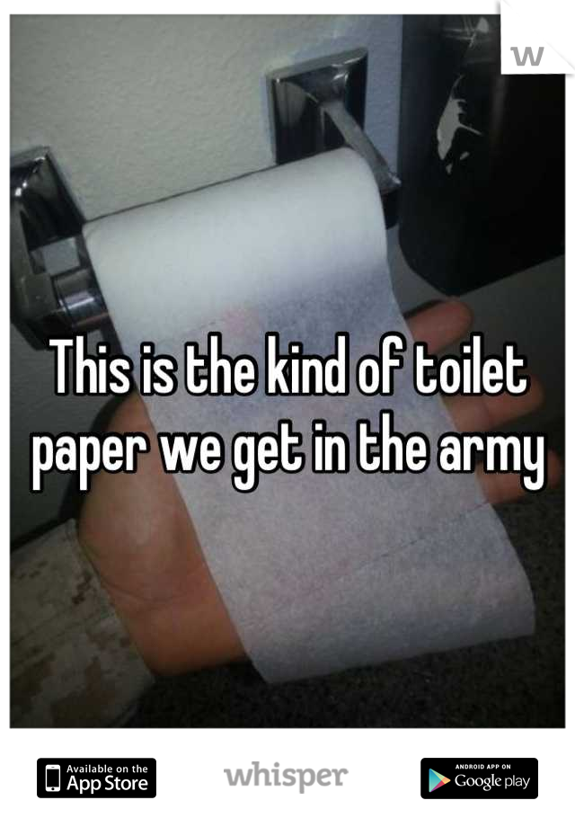 This is the kind of toilet paper we get in the army