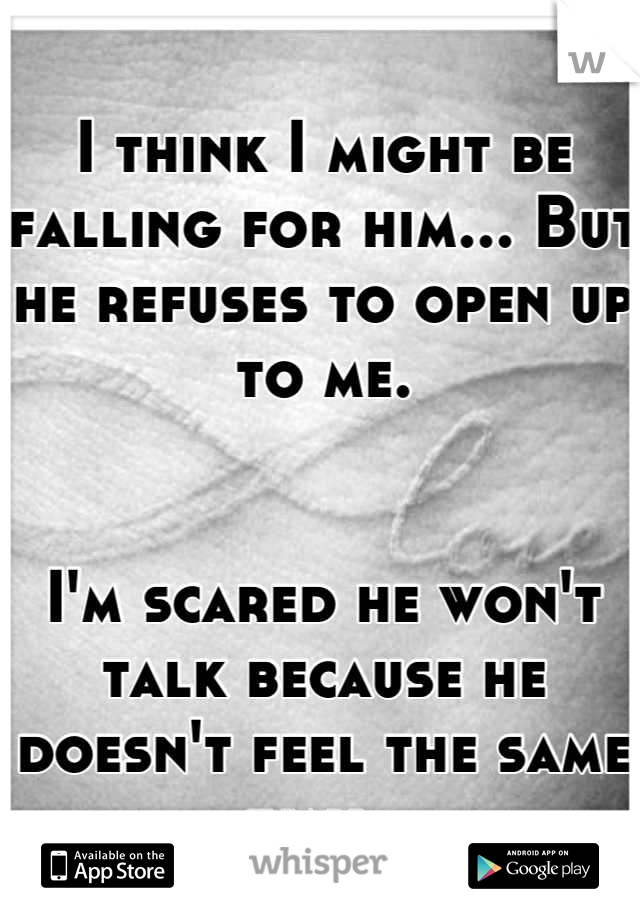 I think I might be falling for him... But he refuses to open up to me.


I'm scared he won't talk because he doesn't feel the same way..