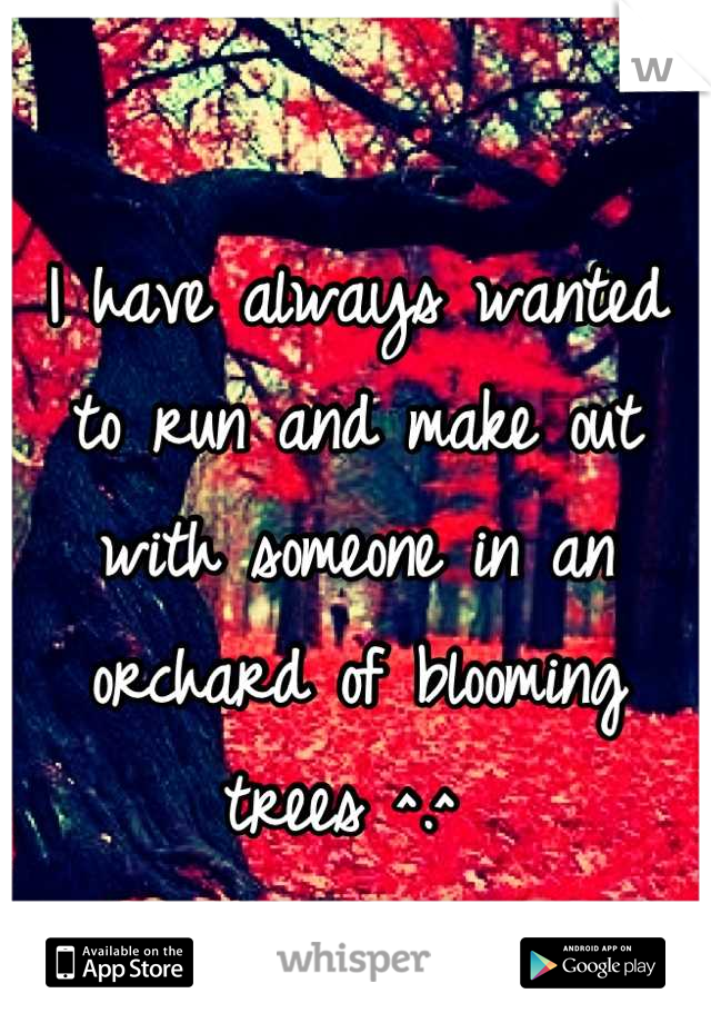 I have always wanted to run and make out with someone in an orchard of blooming trees ^.^ 