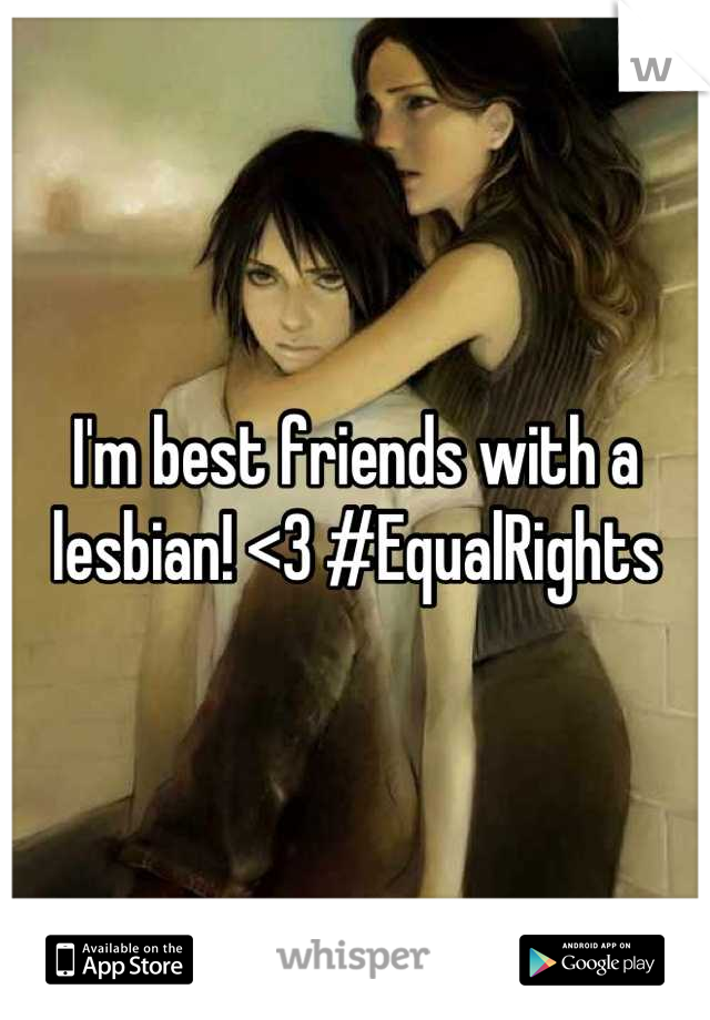 I'm best friends with a lesbian! <3 #EqualRights