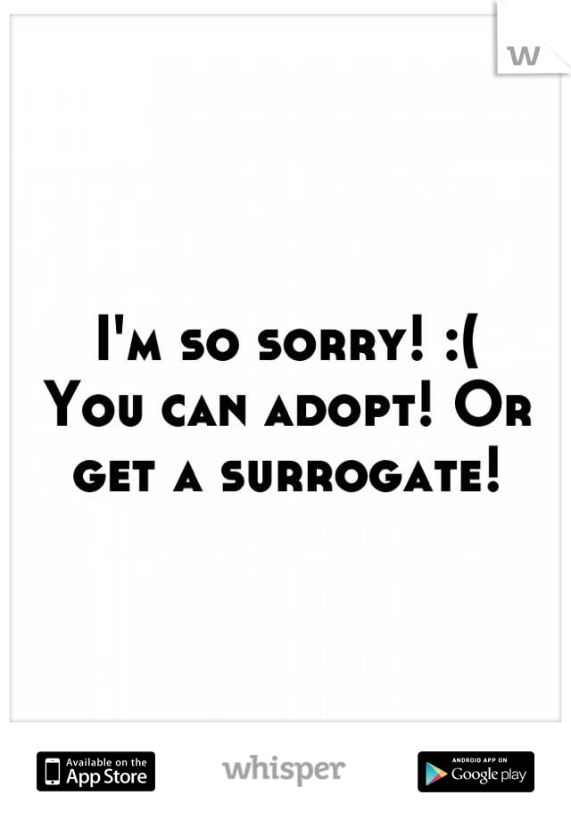 I'm so sorry! :(
You can adopt! Or get a surrogate!