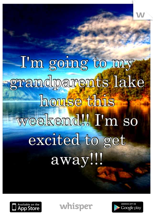 I'm going to my grandparents lake house this weekend!! I'm so excited to get away!!!