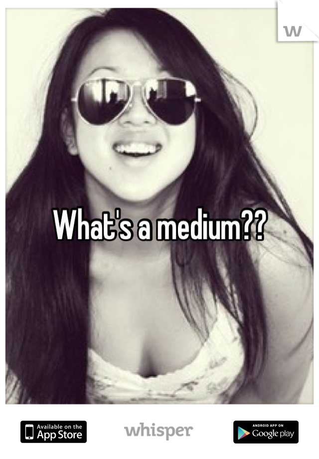 What's a medium??
