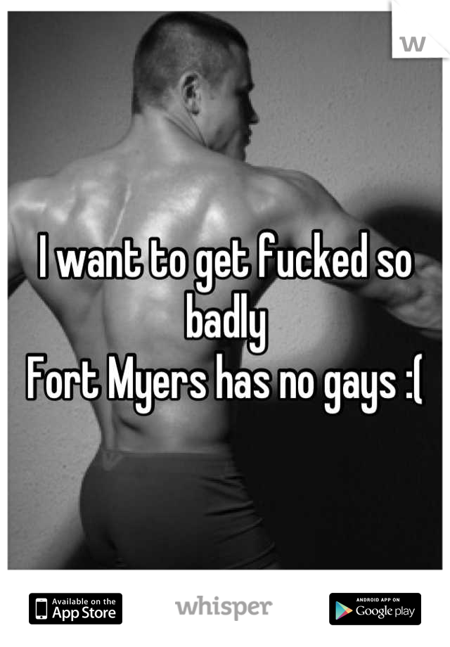 I want to get fucked so badly
Fort Myers has no gays :(