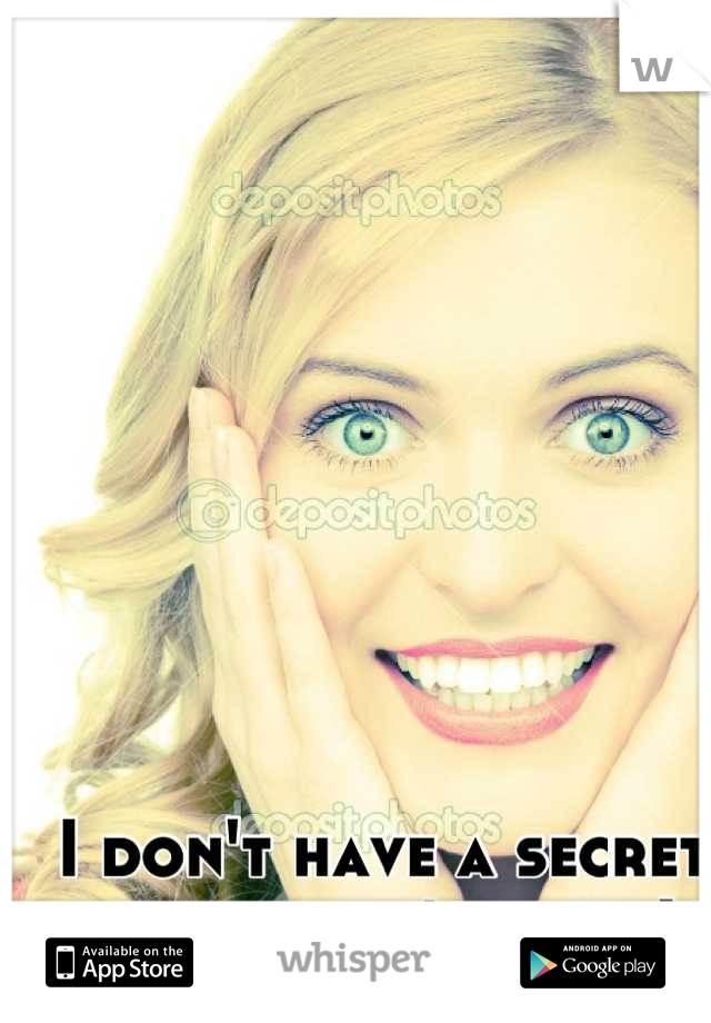 I don't have a secret shhhh don't tell ;)