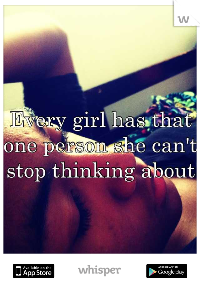 Every girl has that one person she can't stop thinking about