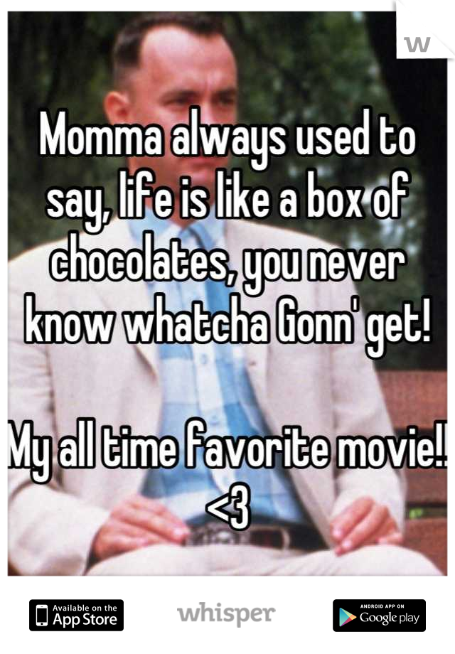 Momma always used to say, life is like a box of chocolates, you never know whatcha Gonn' get!

My all time favorite movie!!<3