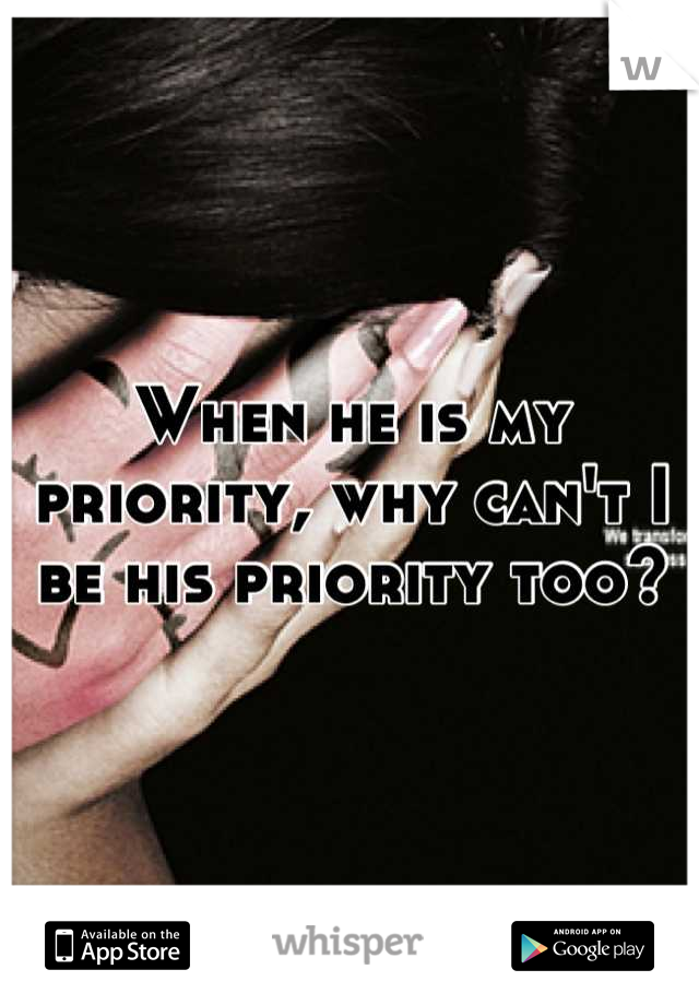 When he is my priority, why can't I be his priority too?