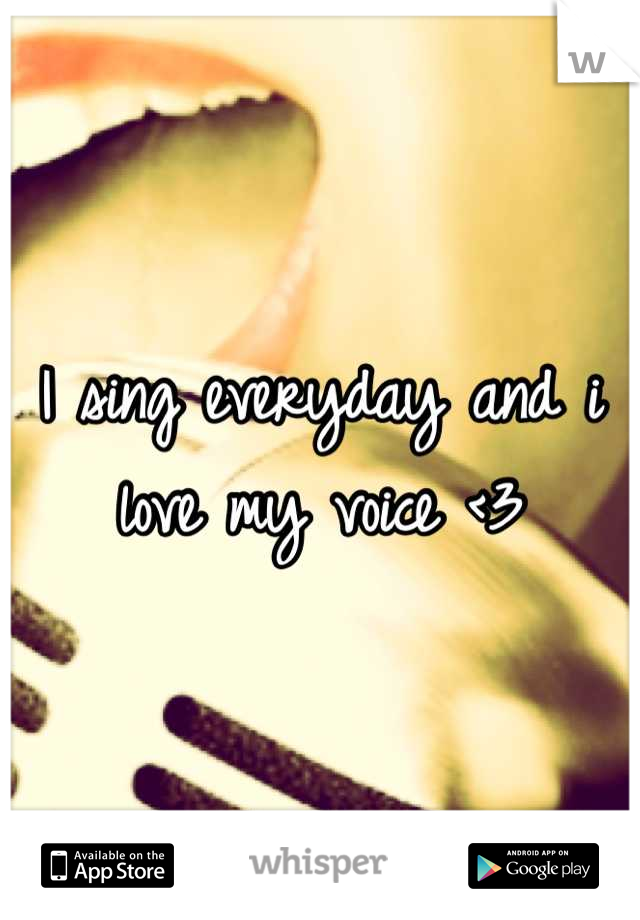 I sing everyday and i love my voice <3