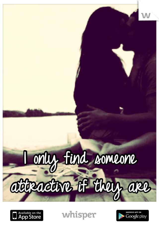 I only find someone attractive if they are taken :/