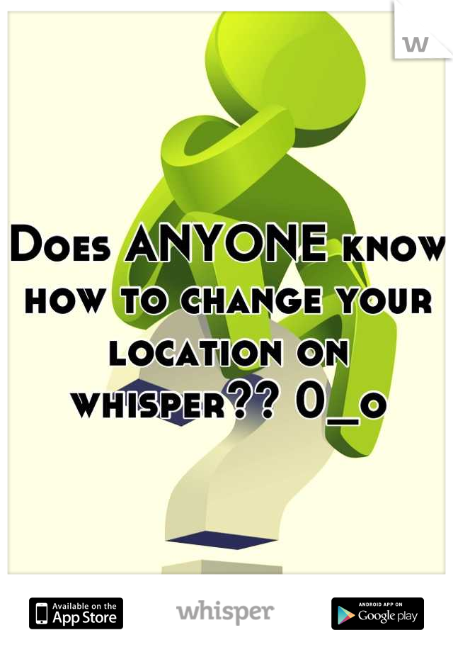 Does ANYONE know how to change your location on whisper?? 0_o
