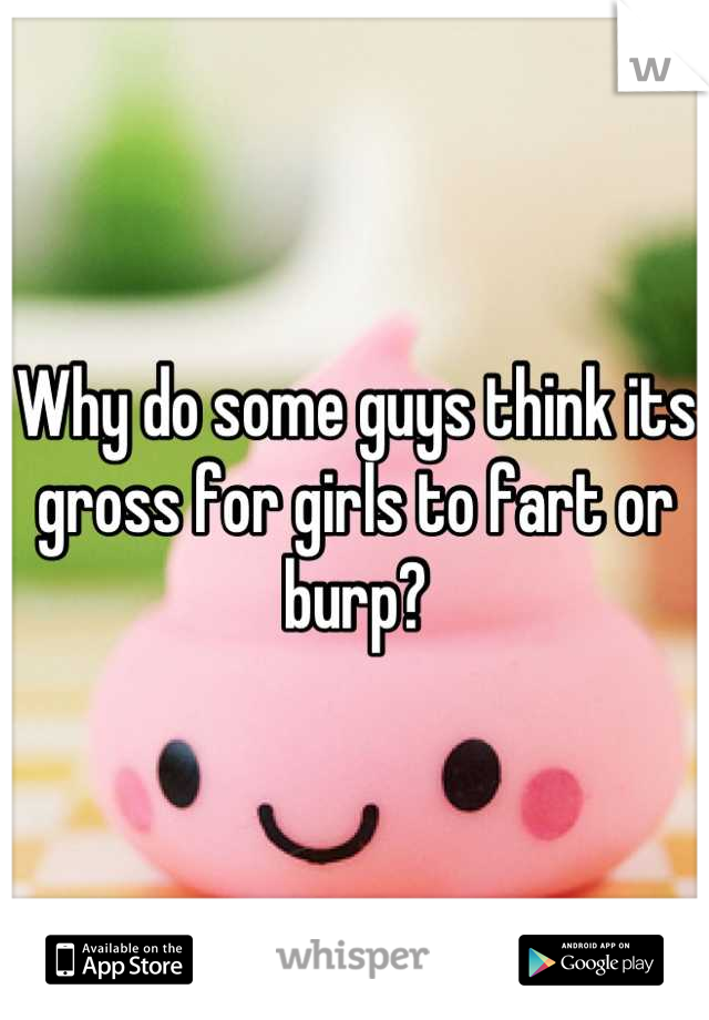 Why do some guys think its gross for girls to fart or burp?