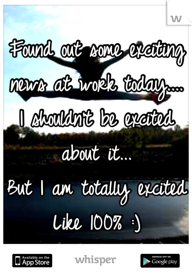 Found out some exciting
news at work today....
I shouldn't be excited about it...
But I am totally excited
Like 100% :)