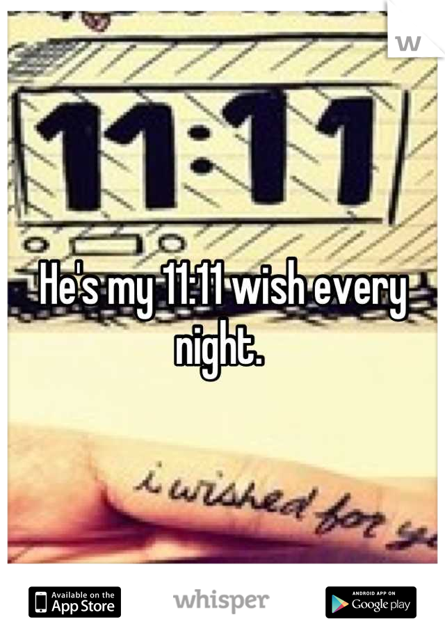 He's my 11:11 wish every night. 
