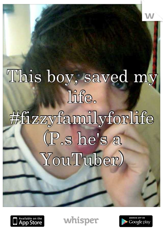 This boy, saved my life.
#fizzyfamilyforlife 
(P.s he's a YouTuber)